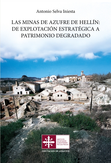 Las minas de azufre de Hellín : de explotación estratégica a patrimonio degradado / Antonio Selva Iniesta