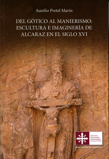 Del gótico al manierismo: escultura e imaginería de Alcaraz en el siglo XVI / Aurelio Pretel Marín